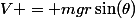 V = mgr\sin(\theta)