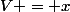 V = x