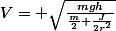 V= \sqrt{\frac{mgh}{\frac{m}{2}+\frac{J}{2r^2}}