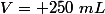 V= 250~mL
