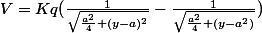 V=Kq(\frac{1}{\sqrt{\frac{a^{2}}{4}+(y-a)^{2}}}-\frac{1}{\sqrt{\frac{a^{2}}{4}+(y-a^{2})}})