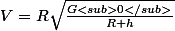 V=R\sqrt{\frac{G<sub>0</sub>}{R+h}}}