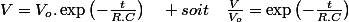 V=V_{o}.\exp\left(-\frac{t}{R.C}\right)\quad soit\quad\frac{V}{V_{o}}=\exp\left(-\frac{t}{R.C}\right)