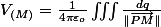 V_{(M)}=\frac{1}{4\pi\varepsilon_{o}}\iiint\frac{dq}{\Vert\overrightarrow{PM}\Vert}