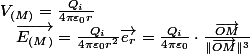 V_{(M)}=\frac{Q_{i}}{4\pi\varepsilon_{0}r}\quad;\quad\overrightarrow{E_{(M)}}=\frac{Q_{i}}{4\pi\varepsilon_{0}r^{2}}\overrightarrow{e_{r}}=\frac{Q_{i}}{4\pi\varepsilon_{0}}\cdot\frac{\overrightarrow{OM}}{\Vert\overrightarrow{OM}\Vert^{3}}