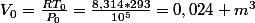 V_{0}=\frac{RT_{0}}{P_{0}}=\frac{8,314*293}{10^{5}}=0,024 m^{3}