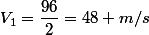 V_{1}=\dfrac{96}{2}=48 m/s