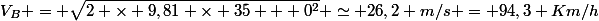 V_{B} = \sqrt{2 \times 9,81 \times 35 + 0^{2}} \simeq 26,2 m/s = 94,3 Km/h