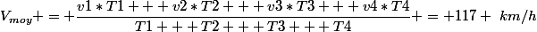 V_{moy} = \dfrac{v1*T1 + v2*T2 + v3*T3 + v4*T4}{T1 + T2 + T3 + T4} = 117 ~km/h