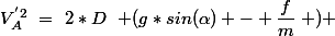 V_A^{'2}~=~2*D~\left (g*sin(\alpha) - \dfrac{f}{m}\right ) 