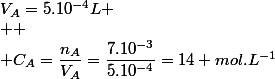 V_A=5.10^{-4}L
 \\ 
 \\ C_A=\dfrac{n_A}{V_A}=\dfrac{7.10^{-3}}{5.10^{-4}}=14 mol.L^{-1}
