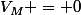 V_M = 0