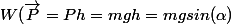 W(\vec{P}=Ph=mgh=mgsin(\alpha)