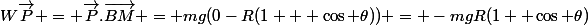 W\vec{P} = \vec{P}.\vec{BM} = mg(0-R(1 + \cos \theta)) = -mgR(1+ \cos \theta)