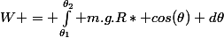 W = \int_{\theta_1}^{\theta_2} m.g.R* cos(\theta) d\theta