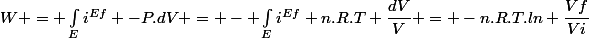 W = \int_Ei^{Ef} -P.dV = - \int_Ei^{Ef} n.R.T \dfrac{dV}{V} = -n.R.T.ln \dfrac{Vf}{Vi}