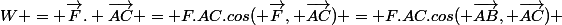 W = \vec{F}. \vec{AC} = F.AC.cos( \vec{F}, \vec{AC}) = F.AC.cos( \vec{AB}, \vec{AC}) 