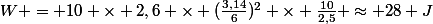 W = 10 \times 2,6 \times (\frac{3,14}{6})^2 \times \frac{10}{2,5} \approx 28 J