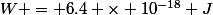 W = 6.4 \times 10^{-18} J