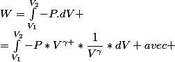 W=\int_{V_{1}}^{V_{2}}{-P.dV} \\=\int_{V_{1}}^{V_{2}}{-P*V^{\gamma }*\dfrac{1}{V^{\gamma}}*dV} avec \; -P*V^{\gamma}=cste \\ =-P*V^{\gamma}*\int_{V_{1}}^{V_{2}}{\dfrac{dV}{V^{\gamma}}} \\=P*V^{\gamma}*\dfrac{V_{2}^{1-\gamma}-V_{1}^{1-\gamma}}{\gamma-1}\\ \\ mais\;je\;ne\;trouve\;pas:\dfrac{P_{2}V_{2}-P_{1}V_{1}}{\gamma-1}