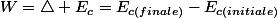 W=\triangle E_{c}=E_{c(finale)}-E_{c(initiale)}