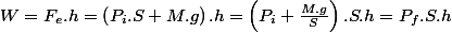 W=F_{e}.h=\left(P_{i}.S+M.g\right).h=\left(P_{i}+\frac{M.g}{S}\right).S.h=P_{f}.S.h