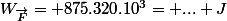 W_{\vec{F}}= 875.320.10^3= ... J