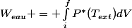 W_{eau} = \int_{i}^{f}{P^{*}(T_{ext})dV}