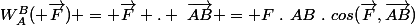 W_A^B( \overrightarrow{F}) = \overrightarrow{F} . ~\overrightarrow{AB} = F~.~AB~.~cos(\overrightarrow{F},\overrightarrow{AB})