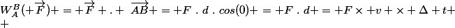 W_A^B( \overrightarrow{F}) = \overrightarrow{F} . ~\overrightarrow{AB} = F~.~d~.~cos(0) = F~.~d = F\times v \times \Delta t
 \\ 