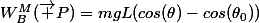 W_B^M(\overrightarrow P)=mgL(cos(\theta)-cos(\theta_{0}))