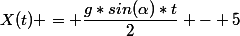 X(t) = \dfrac{g*sin(\alpha)*t}{2} - 5