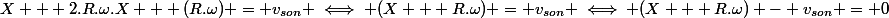 X + 2.R.\omega.X + (R.\omega) = v_{son} \iff (X + R.\omega) = v_{son} \iff (X + R.\omega) - v_{son} = 0