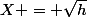 X = \sqrt{h}