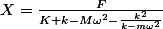 X=\frac{F}{K+k-M\omega^2-\frac{k^2}{k-m\omega^2}}