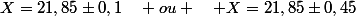 X=21,85\pm0,1\quad ou \quad X=21,85\pm0,45