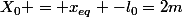 X_{0} = x_{eq} -l_{0}=2m