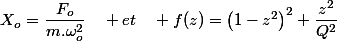 X_{o}=\dfrac{F_{o}}{m.\omega_{o}^{2}}\quad et\quad f(z)=\left(1-z^{2}\right)^{2}+\dfrac{z^{2}}{Q^{2}}