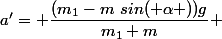 a'= \dfrac{(m_1-m~sin( \alpha ))g}{m_1+m} 
