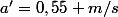 a'=0,55 m/s