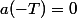 a(-T)=0