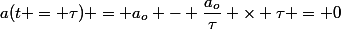 a(t = \tau) = a_o - \dfrac{a_o}{\tau} \times \tau = 0