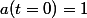 a(t=0)=1