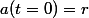 a(t=0)=r