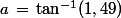 a\,=\,\tan^{-1}(1,49)