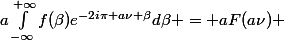  \int_{-\infty}^{+\infty}{f(\frac{x}{a})e^{-2i\pi \nu x}dx} =&nbsp;&nbsp;a\int_{-\infty}^{+\infty}{f(\beta)e^{-2i\pi a\nu \beta}d\beta} = aF(a\nu) 