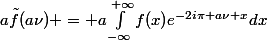 a\tilde{f}(a\nu) = a\int_{-\infty}^{+\infty}{f(x)e^{-2i\pi a\nu x}dx}
