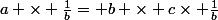 a \times \frac{1}{b}= b \times c\times \frac{1}{b}