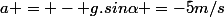 a = - g.sin\alpha =-5m/s