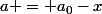 a = a_0-x